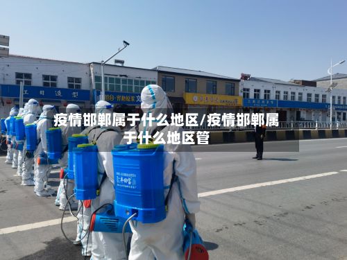 疫情邯郸属于什么地区/疫情邯郸属于什么地区管-第1张图片