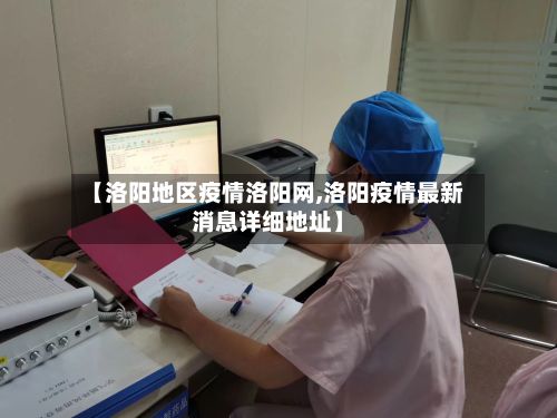 【洛阳地区疫情洛阳网,洛阳疫情最新消息详细地址】