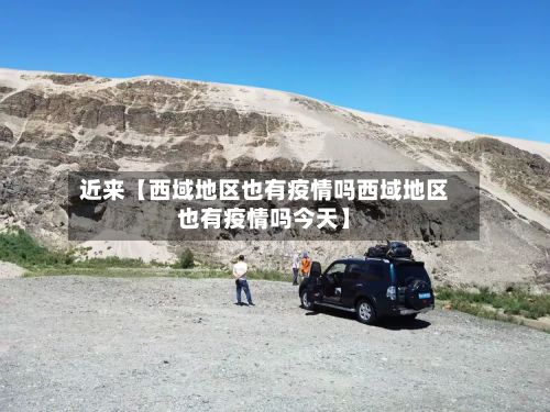 近来【西域地区也有疫情吗西域地区也有疫情吗今天】-第2张图片