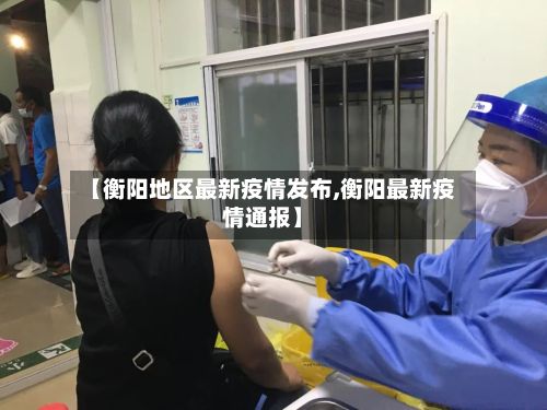 【衡阳地区最新疫情发布,衡阳最新疫情通报】-第3张图片