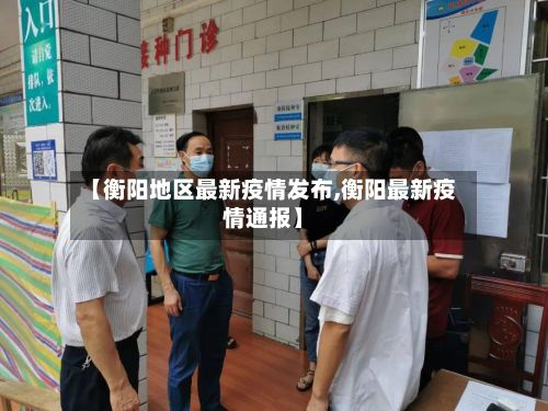 【衡阳地区最新疫情发布,衡阳最新疫情通报】-第1张图片