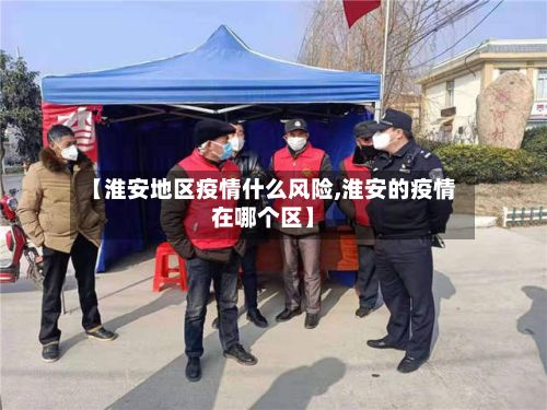 【淮安地区疫情什么风险,淮安的疫情在哪个区】-第2张图片