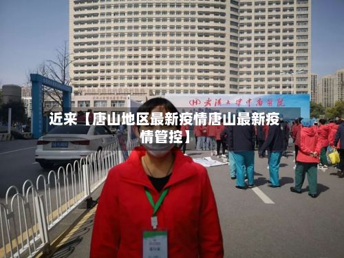 近来【唐山地区最新疫情唐山最新疫情管控】-第1张图片