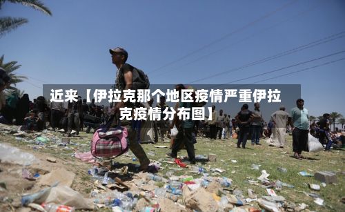 近来【伊拉克那个地区疫情严重伊拉克疫情分布图】-第1张图片