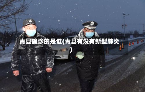 青县确诊的是谁(青县有没有新型肺炎)