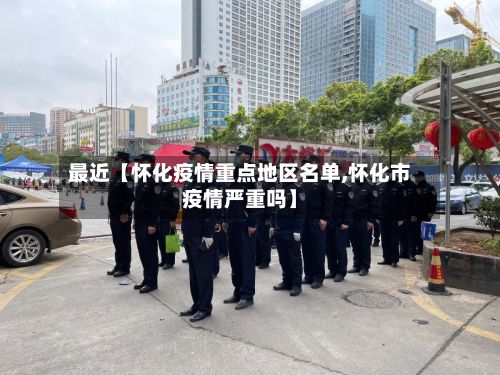 最近【怀化疫情重点地区名单,怀化市疫情严重吗】-第1张图片