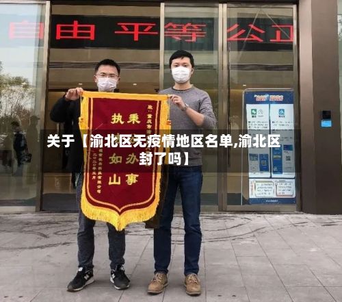 关于【渝北区无疫情地区名单,渝北区封了吗】-第1张图片