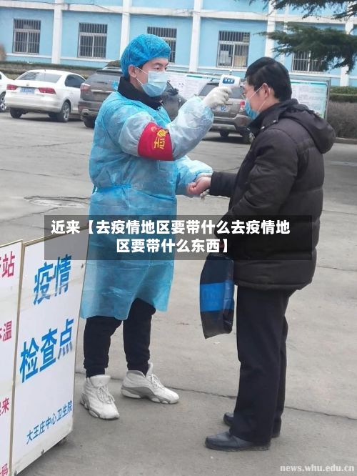 近来【去疫情地区要带什么去疫情地区要带什么东西】