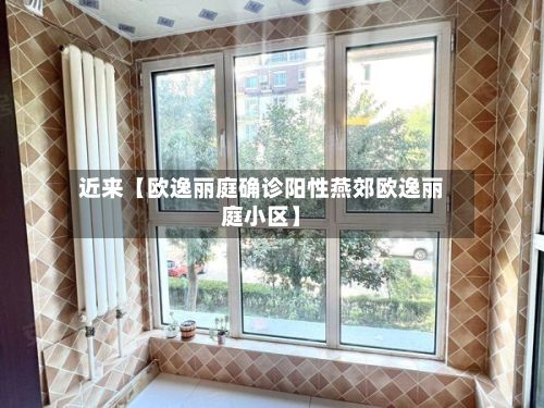 近来【欧逸丽庭确诊阳性燕郊欧逸丽庭小区】