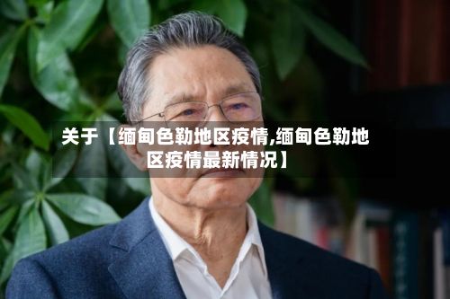关于【缅甸色勒地区疫情,缅甸色勒地区疫情最新情况】-第1张图片