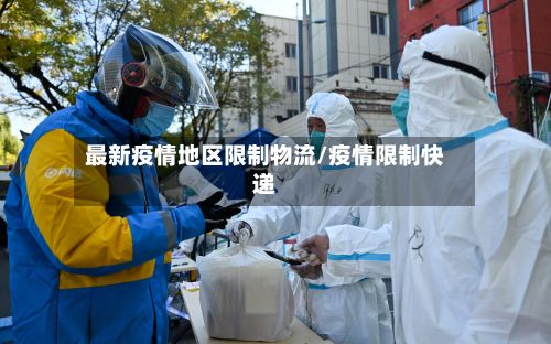 最新疫情地区限制物流/疫情限制快递-第2张图片