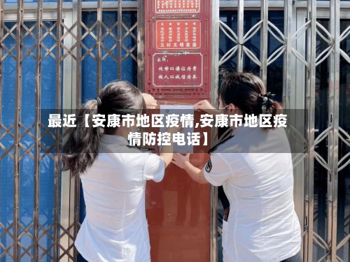 最近【安康市地区疫情,安康市地区疫情防控电话】