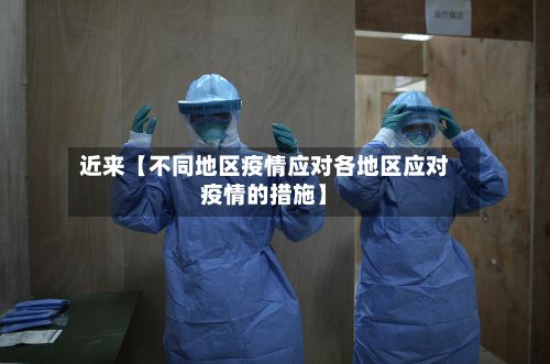 近来【不同地区疫情应对各地区应对疫情的措施】