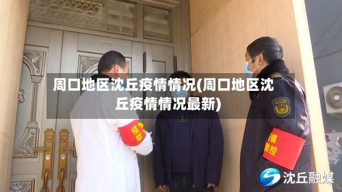 周口地区沈丘疫情情况(周口地区沈丘疫情情况最新)