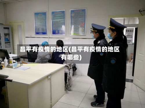 昌平有疫情的地区(昌平有疫情的地区有哪些)
