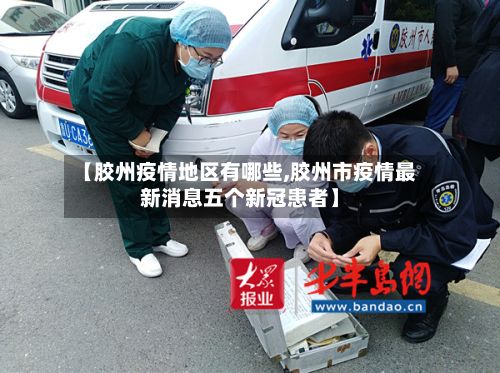 【胶州疫情地区有哪些,胶州市疫情最新消息五个新冠患者】-第3张图片