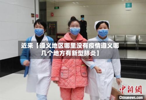 近来【遵义地区哪里没有疫情遵义哪几个地方有新型肺炎】