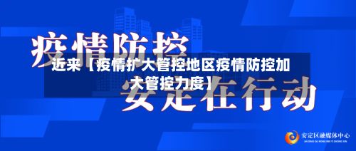 近来【疫情扩大管控地区疫情防控加大管控力度】-第2张图片