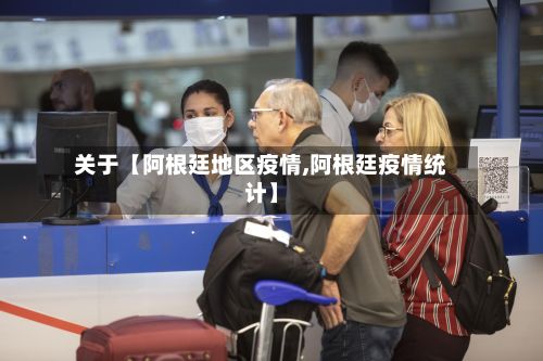 关于【阿根廷地区疫情,阿根廷疫情统计】-第1张图片