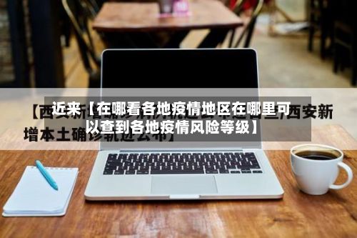 近来【在哪看各地疫情地区在哪里可以查到各地疫情风险等级】-第2张图片