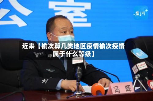 近来【榆次算几类地区疫情榆次疫情属于什么等级】-第3张图片