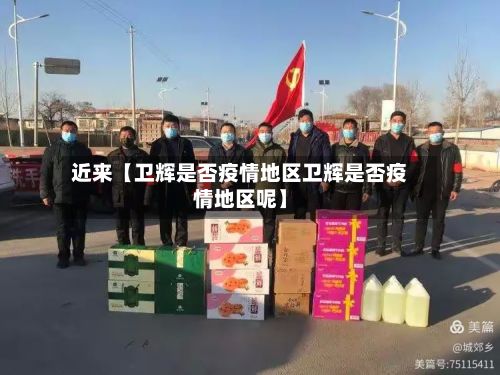 近来【卫辉是否疫情地区卫辉是否疫情地区呢】-第2张图片
