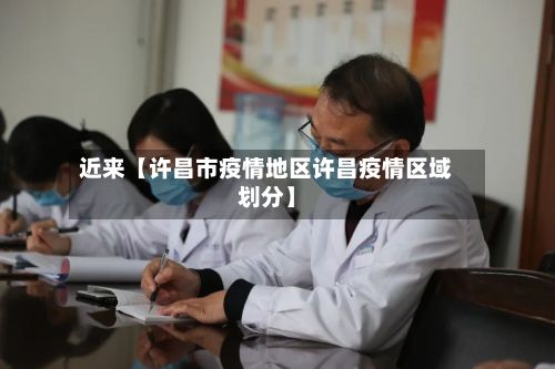 近来【许昌市疫情地区许昌疫情区域划分】-第1张图片