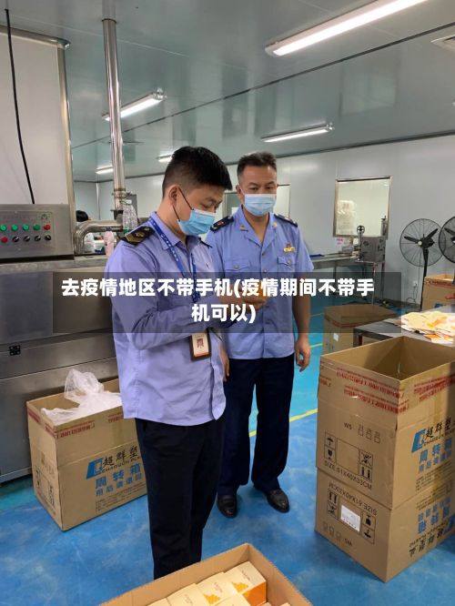 去疫情地区不带手机(疫情期间不带手机可以)-第1张图片