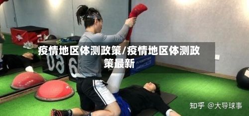 疫情地区体测政策/疫情地区体测政策最新