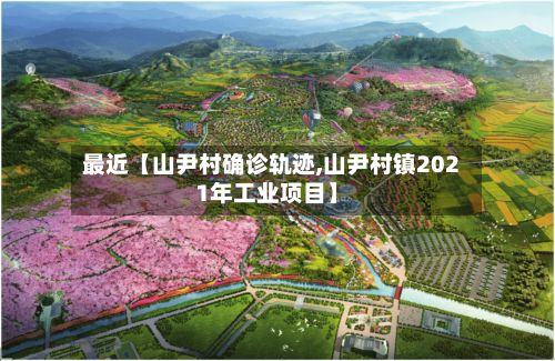 最近【山尹村确诊轨迹,山尹村镇2021年工业项目】-第1张图片