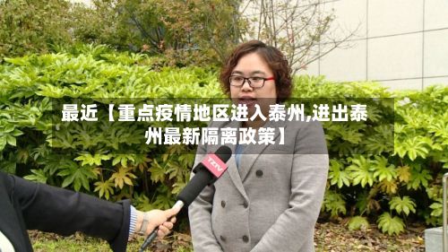 最近【重点疫情地区进入泰州,进出泰州最新隔离政策】