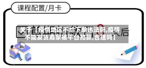 关于【疫情地区不给下单违法吗,疫情不能发货商家被平台扣款,合理吗】-第1张图片