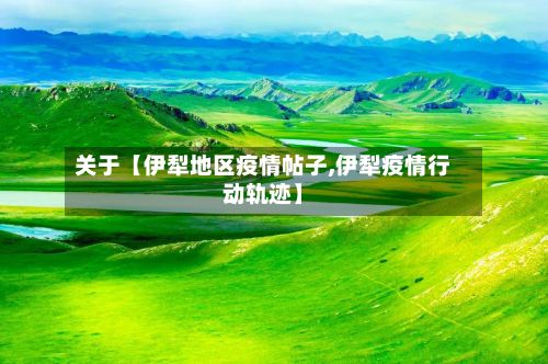 关于【伊犁地区疫情帖子,伊犁疫情行动轨迹】-第1张图片