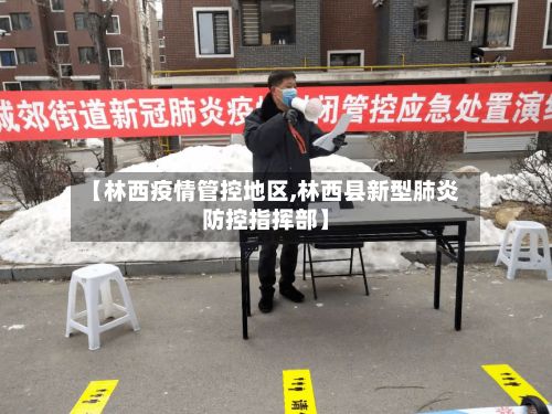 【林西疫情管控地区,林西县新型肺炎防控指挥部】-第2张图片