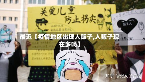 最近【疫情地区出现人贩子,人贩子现在多吗】