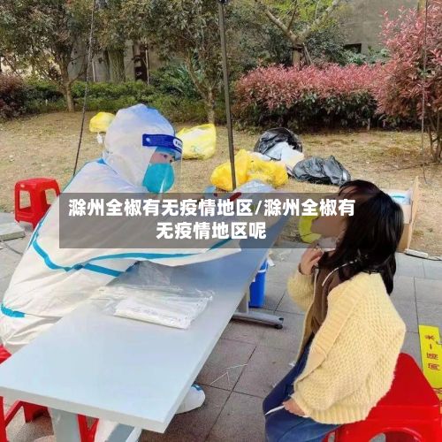 滁州全椒有无疫情地区/滁州全椒有无疫情地区呢