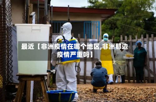 最近【非洲疫情在哪个地区,非洲那边疫情严重吗】-第1张图片