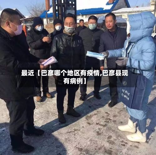 最近【巴彦哪个地区有疫情,巴彦县现有病例】-第3张图片