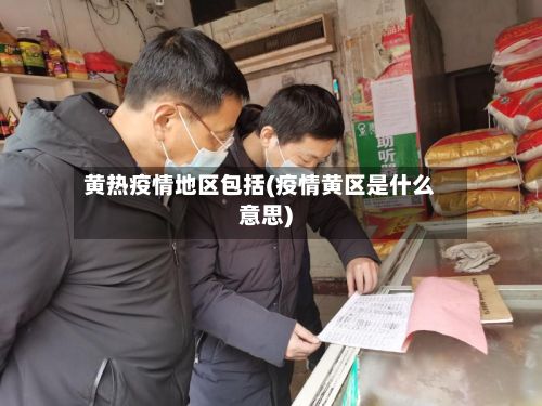 黄热疫情地区包括(疫情黄区是什么意思)-第1张图片