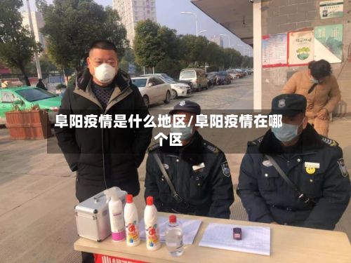 阜阳疫情是什么地区/阜阳疫情在哪个区