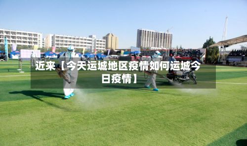 近来【今天运城地区疫情如何运城今日疫情】-第2张图片