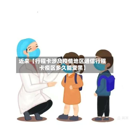 近来【行程卡涉及疫情地区通信行程卡疫区多久能变黑】-第1张图片
