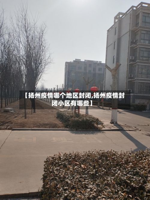 【扬州疫情哪个地区封闭,扬州疫情封闭小区有哪些】-第1张图片