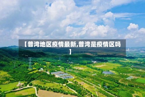 【普湾地区疫情最新,普湾是疫情区吗】
