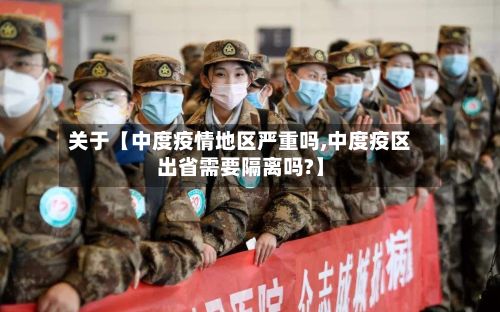 关于【中度疫情地区严重吗,中度疫区出省需要隔离吗?】-第3张图片