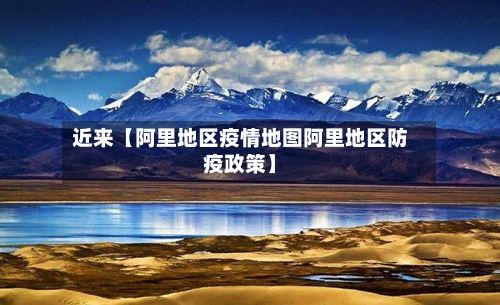 近来【阿里地区疫情地图阿里地区防疫政策】-第1张图片