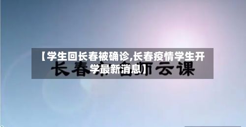 【学生回长春被确诊,长春疫情学生开学最新消息】-第1张图片