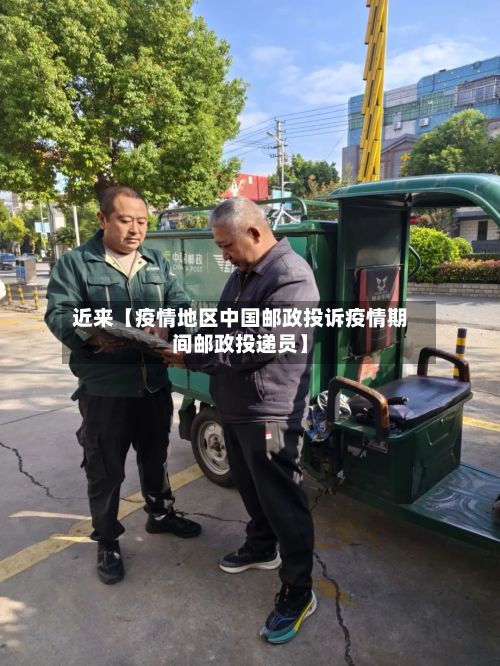 近来【疫情地区中国邮政投诉疫情期间邮政投递员】