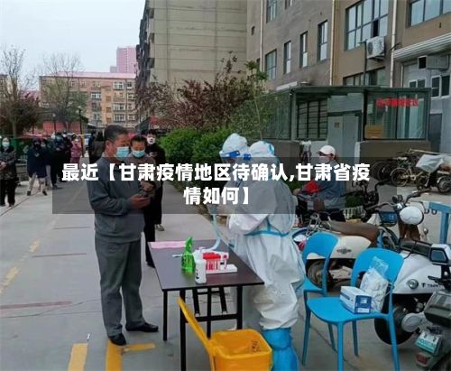 最近【甘肃疫情地区待确认,甘肃省疫情如何】-第2张图片