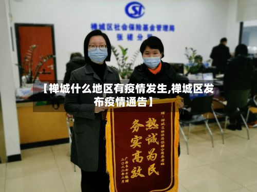 【禅城什么地区有疫情发生,禅城区发布疫情通告】-第1张图片